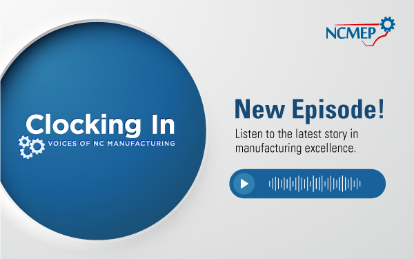 Clocking In: Voices of NC Manufacturing. New Episode! Listen to the latest story in manufacturing excellence.